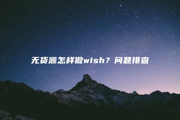 无货源怎样做wish？问题排查