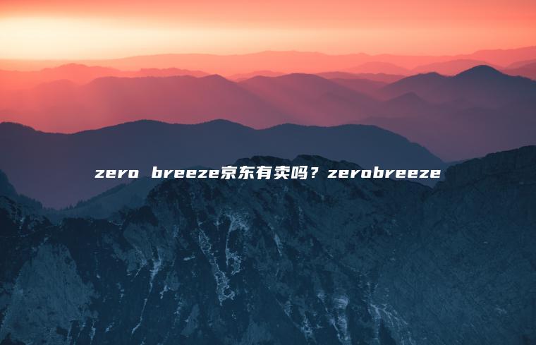 zero breeze京东有卖吗？zerobreeze