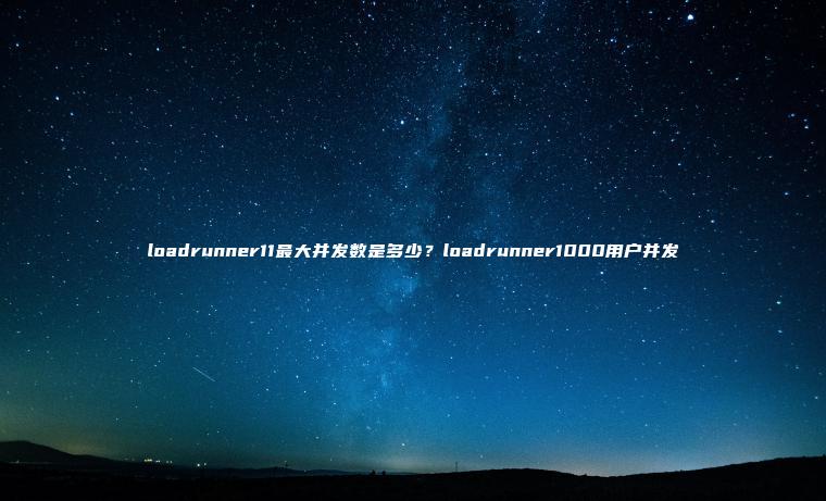 loadrunner11最大并发数是多少？loadrunner1000用户并发