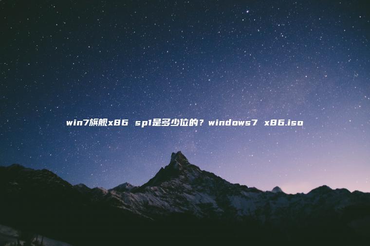 win7旗舰x86 sp1是多少位的？windows7 x86.iso