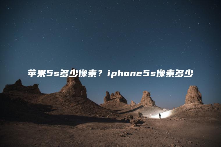 苹果5s多少像素？iphone5s像素多少