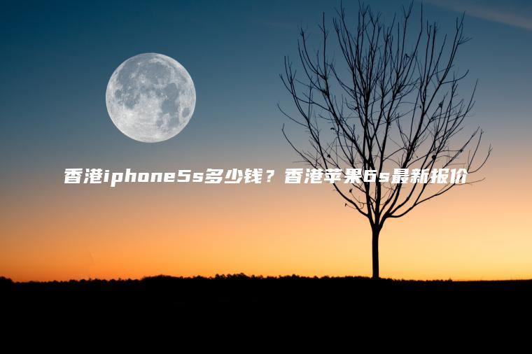 香港iphone5s多少钱？香港苹果6s最新报价